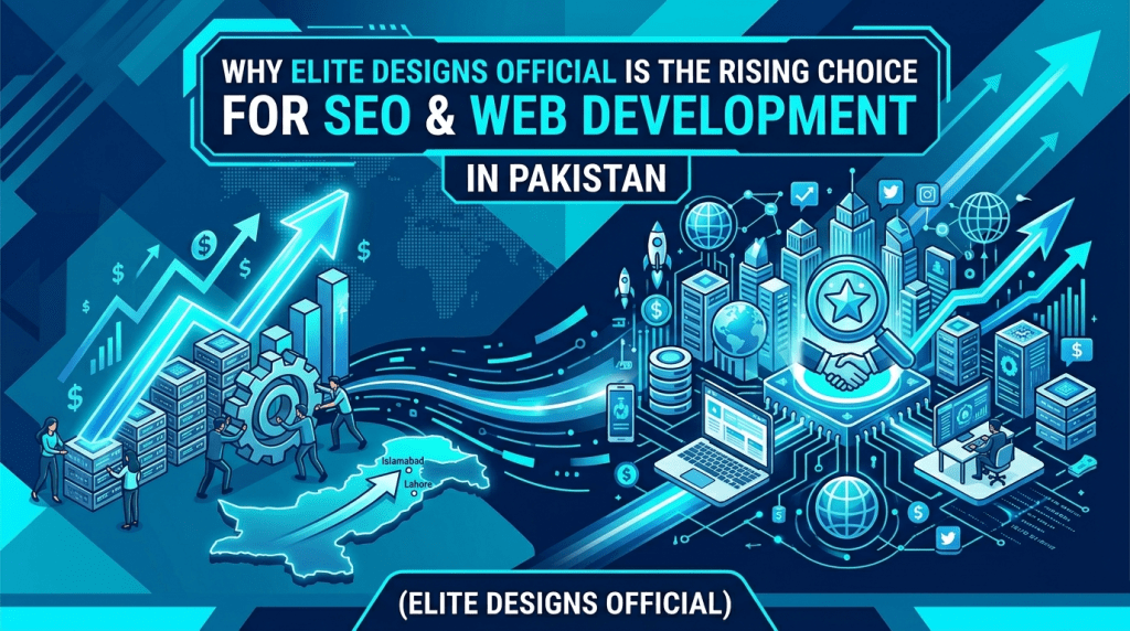Why Elite Designs Official is the Rising Choice for SEO and Web Development in Pakistan
